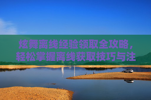 炫舞离线经验领取全攻略,轻松掌握离线获取技巧与注意事项,炫舞怎么刷经验-第1张图片-游戏守望资讯网 炫舞离线经验领取全攻略,轻松掌握离线获取技巧与注意事项,炫舞怎么刷经验-第1张图片-游戏守望资讯网