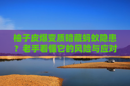 柚子皮爆变质暗藏蚂蚁隐患？老手看懂它的风险与应对全攻略,柚子皮可以去蚂蚁吗