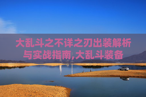 大乱斗之不详之刃出装解析与实战指南,大乱斗装备