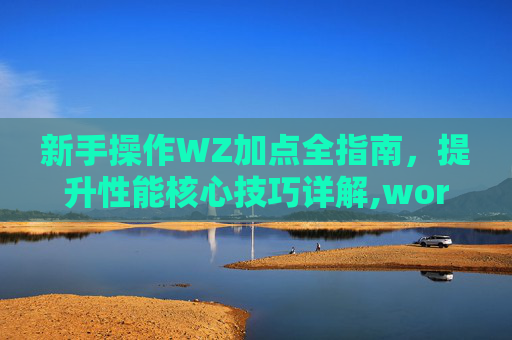 新手操作WZ加点全指南，提升性能核心技巧详解,word怎么加点点点