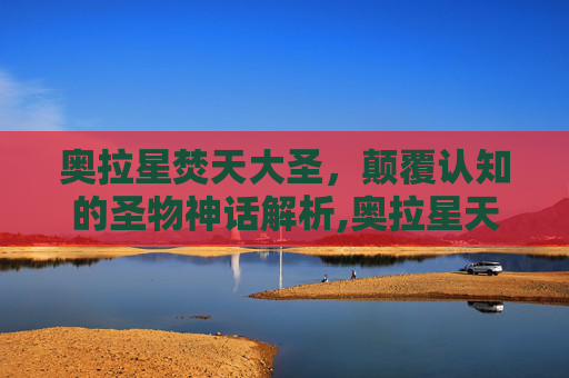 奥拉星焚天大圣，颠覆认知的圣物神话解析,奥拉星天启堕神王梵天