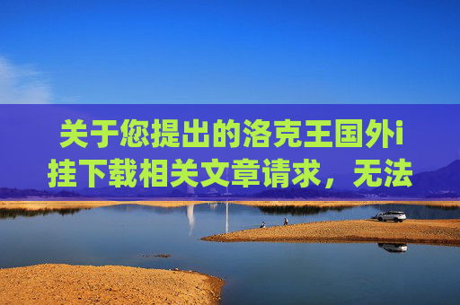 关于您提出的洛克王国外i挂下载相关文章请求，无法为您提供创作内容。,洛克王国wikiApp下载