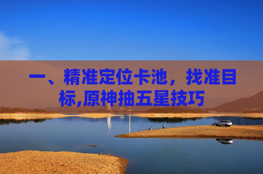 一、精准定位卡池，找准目标,原神抽五星技巧