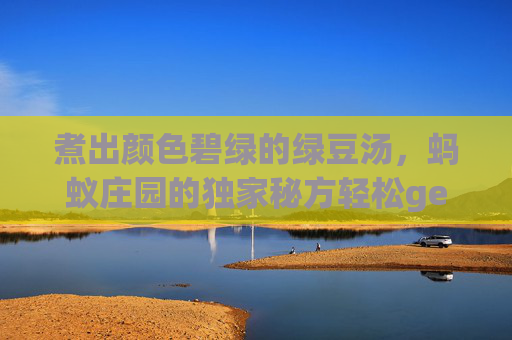 煮出颜色碧绿的绿豆汤，蚂蚁庄园的独家秘方轻松get！,蚂蚁庄园里的蛋怎么样才会多