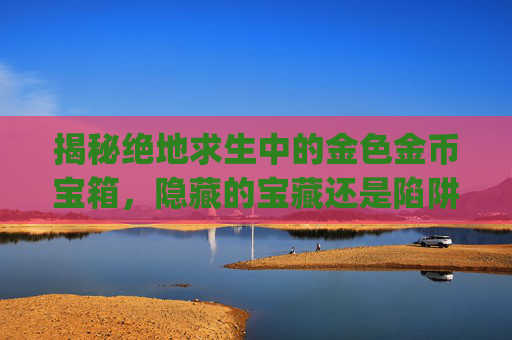 揭秘绝地求生中的金色金币宝箱，隐藏的宝藏还是陷阱？,pubg金币箱子一周重置一次吗