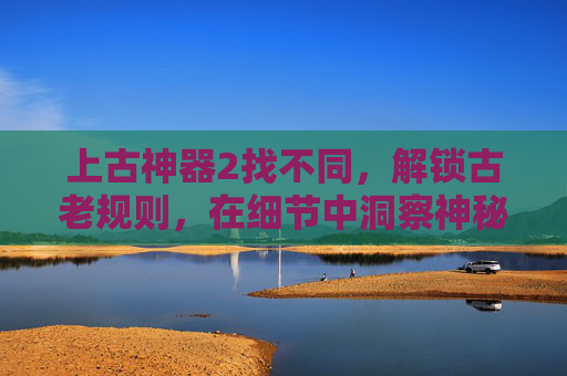 上古神器2找不同，解锁古老规则，在细节中洞察神秘力量,上古神器2找不同答案图片