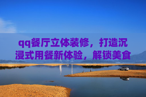 qq餐厅立体装修，打造沉浸式用餐新体验，解锁美食与空间双重美学,qq餐厅立体装修效果图