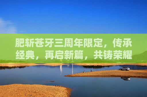 肥斩苍牙三周年限定,传承经典,再启新篇,共铸荣耀辉煌,绯斩苍牙的专属宝物-第1张图片-游戏守望资讯网 肥斩苍牙三周年限定,传承经典,再启新篇,共铸荣耀辉煌,绯斩苍牙的专属宝物-第1张图片-游戏守望资讯网