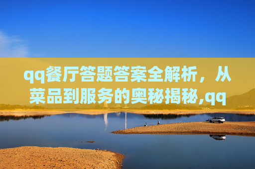 qq餐厅答题答案全解析，从菜品到服务的奥秘揭秘,qq餐厅吃货