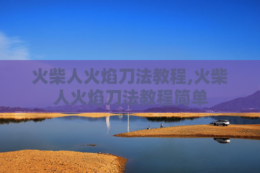 火柴人火焰刀法教程,火柴人火焰刀法教程简单