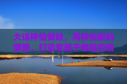 大话神仙懒娃，用神仙般的慵懒，打造专属于懒娃的慢生活享受,大话神仙跑商