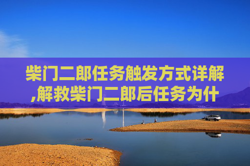 柴门二郎任务触发方式详解,解救柴门二郎后任务为什么不触发