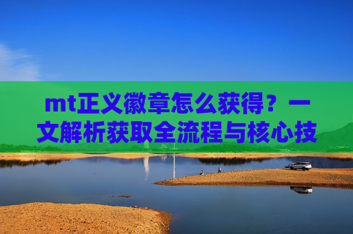 mt正义徽章怎么获得？一文解析获取全流程与核心技巧,我叫mtonline正义徽章