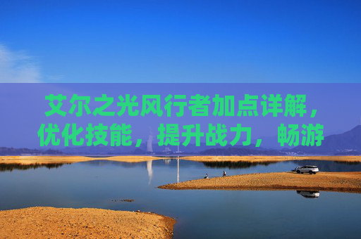 艾尔之光风行者加点详解，优化技能，提升战力，畅游风系战场,艾尔之光巨剑加点