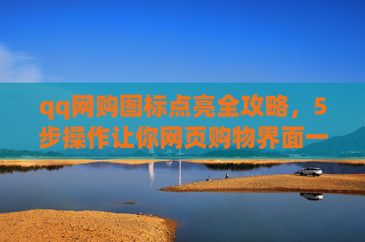 qq网购图标点亮全攻略，5步操作让你网页购物界面一触即亮，高效购物无障碍,qq网购图标怎么点亮不了