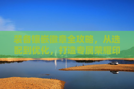 装备镶嵌徽章全攻略，从选配到优化，打造专属荣耀印记,dnf装备镶嵌徽章后还能换吗