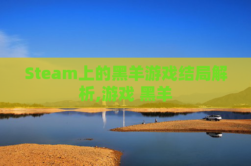 Steam上的黑羊游戏结局解析,游戏 黑羊