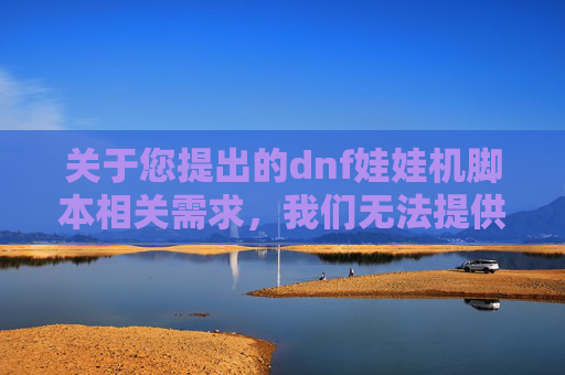 关于您提出的dnf娃娃机脚本相关需求，我们无法提供相关信息或协助编写相关内容。,dnf娃娃机有什么技巧