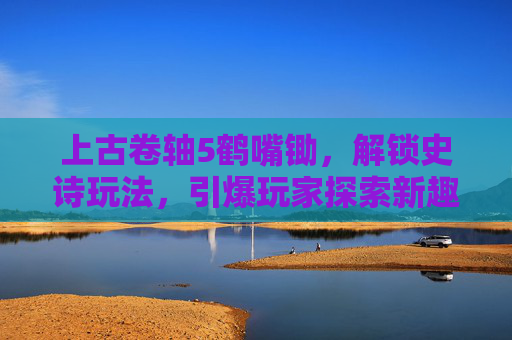 上古卷轴5鹤嘴锄，解锁史诗玩法，引爆玩家探索新趣境,上古卷轴5鹤嘴锄任务