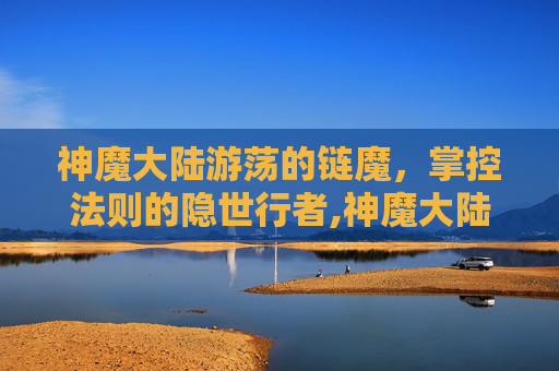 神魔大陆游荡的链魔，掌控法则的隐世行者,神魔大陆游荡的链魔在哪里