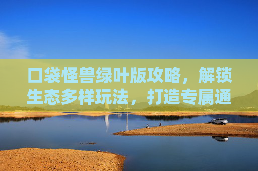 口袋怪兽绿叶版攻略，解锁生态多样玩法，打造专属通关路线,口袋怪兽绿宝石版攻略