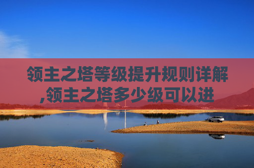 领主之塔等级提升规则详解,领主之塔多少级可以进