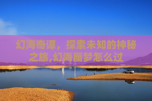 幻海奇谭，探索未知的神秘之旅,幻海蜃梦怎么过
