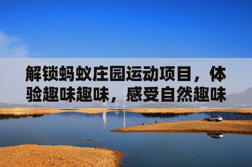 解锁蚂蚁庄园运动项目，体验趣味趣味，感受自然趣味热潮,蚂蚁庄园里面的运动步数是怎么更新的