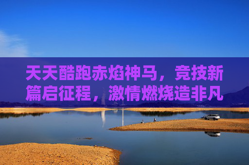 天天酷跑赤焰神马，竞技新篇启征程，激情燃烧造非凡,天天酷跑赤焰神马多少钱