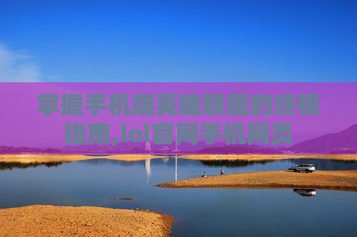 掌握手机端英雄联盟的终极指南,lol官网手机网页