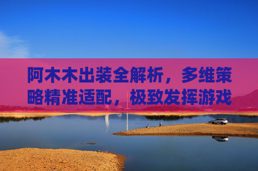 阿木木出装全解析，多维策略精准适配，极致发挥游戏优势,ap阿木木秒人出装