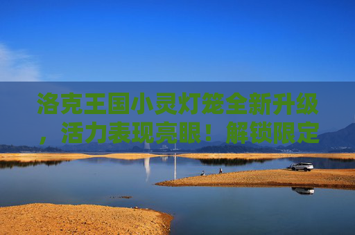 洛克王国小灵灯笼全新升级，活力表现亮眼！解锁限定体验开启梦幻之旅,洛克王国小灵灯笼性格推荐