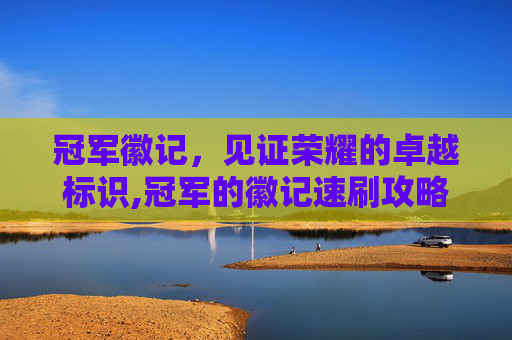 冠军徽记，见证荣耀的卓越标识,冠军的徽记速刷攻略