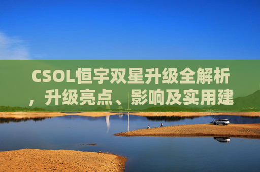 CSOL恒宇双星升级全解析，升级亮点、影响及实用建议,csol恒宇双星升级金红双蝎