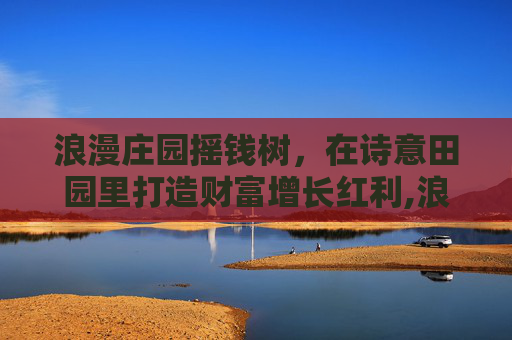 浪漫庄园摇钱树，在诗意田园里打造财富增长红利,浪漫庄园摇钱树怎么砍掉