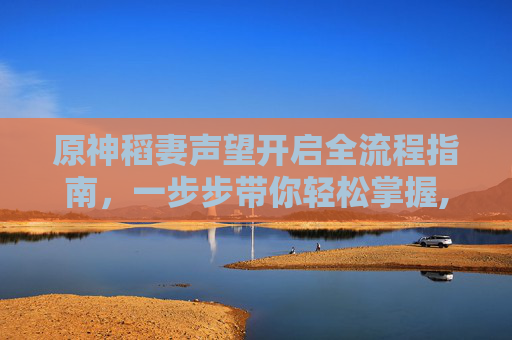 原神稻妻声望开启全流程指南，一步步带你轻松掌握,原神稻妻声望怎么解锁