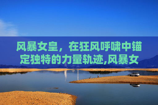 风暴女皇，在狂风呼啸中锚定独特的力量轨迹,风暴女皇技能加点