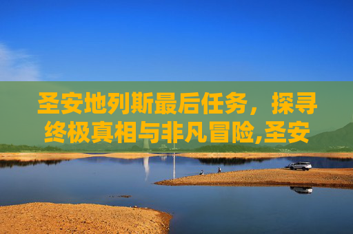 圣安地列斯最后任务，探寻终极真相与非凡冒险,圣安地列斯最后任务要抢多少地盘