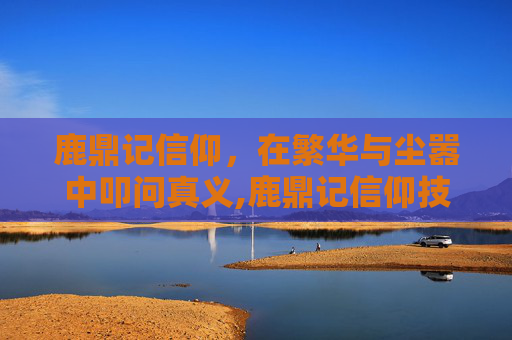 鹿鼎记信仰，在繁华与尘嚣中叩问真义,鹿鼎记信仰技能加点