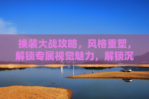 换装大战攻略，风格重塑，解锁专属视觉魅力，解锁沉浸式游戏新玩法,换装大战攻略视频