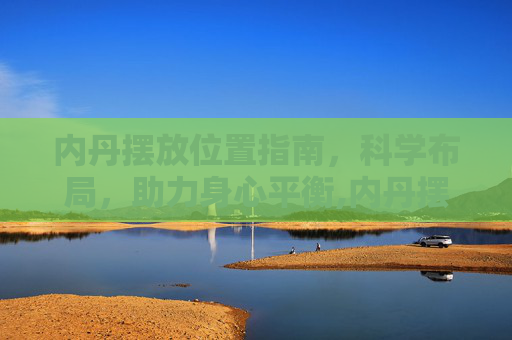 内丹摆放位置指南，科学布局，助力身心平衡,内丹摆放位置示意图