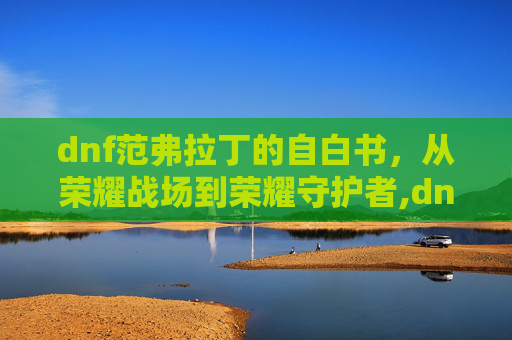 dnf范弗拉丁的自白书，从荣耀战场到荣耀守护者,dnf范哲利斯的巨剑