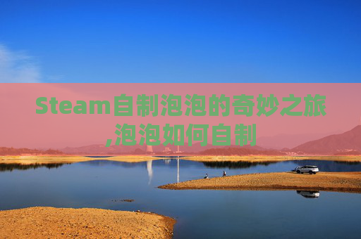 Steam自制泡泡的奇妙之旅,泡泡如何自制
