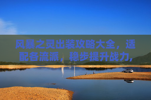 风暴之灵出装攻略大全，适配各流派，稳步提升战力,风暴之灵出装17173