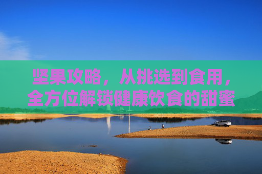 坚果攻略，从挑选到食用，全方位解锁健康饮食的甜蜜进阶,怎么获得坚果碎片