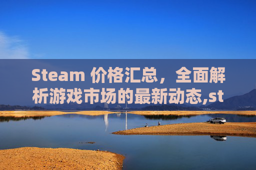 Steam 价格汇总，全面解析游戏市场的最新动态,steam价格排名