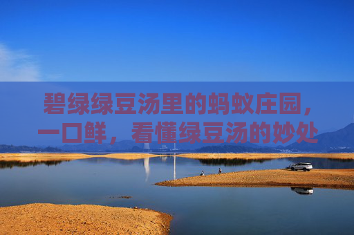 碧绿绿豆汤里的蚂蚁庄园，一口鲜，看懂绿豆汤的妙处,碧绿的池塘开满粉红的荷花造句