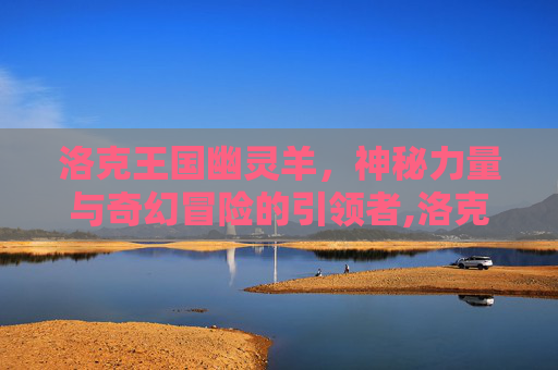 洛克王国幽灵羊，神秘力量与奇幻冒险的引领者,洛克王国幽灵羊在哪里捕捉