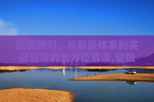 破极兵刃，从等级体系到实战应用的全方位解读,破极兵刃是几级技能