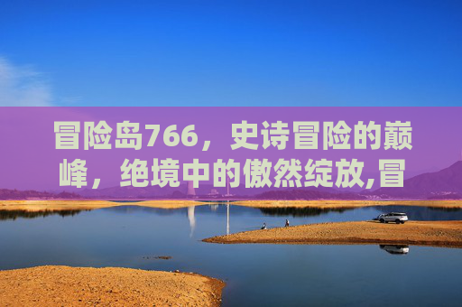 冒险岛766，史诗冒险的巅峰，绝境中的傲然绽放,冒险岛766图鉴大全